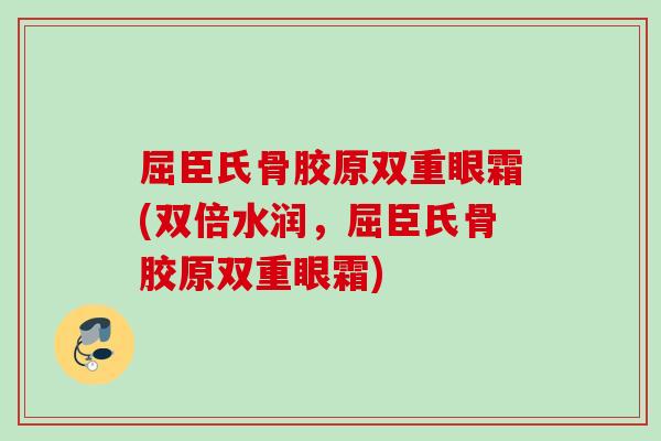 屈臣氏骨胶原双重眼霜(双倍水润，屈臣氏骨胶原双重眼霜)