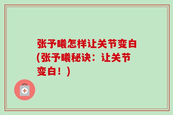 张予曦怎样让关节变白(张予曦秘诀：让关节变白！)
