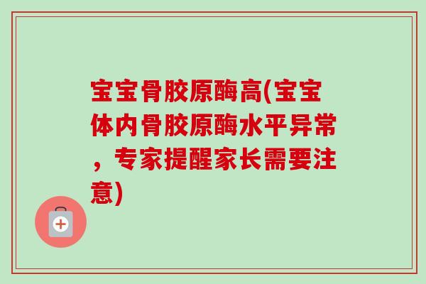 宝宝骨胶原酶高(宝宝体内骨胶原酶水平异常，专家提醒家长需要注意)