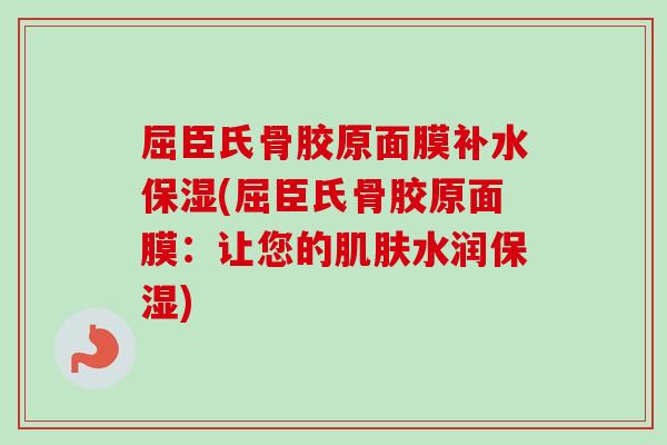 屈臣氏骨胶原面膜补水保湿(屈臣氏骨胶原面膜：让您的肌肤水润保湿)