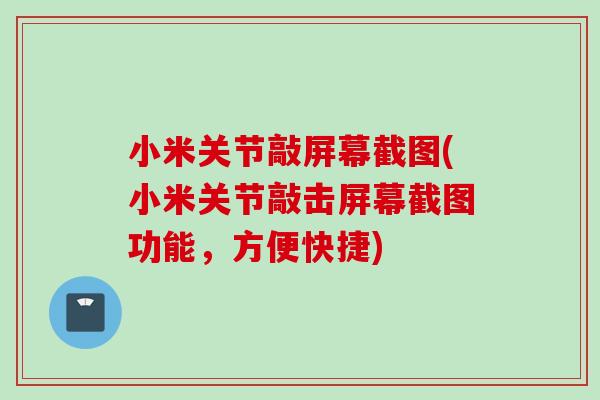 小米关节敲屏幕截图(小米关节敲击屏幕截图功能，方便快捷)