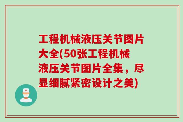 工程机械液压关节图片大全(50张工程机械液压关节图片全集，尽显细腻紧密设计之美)