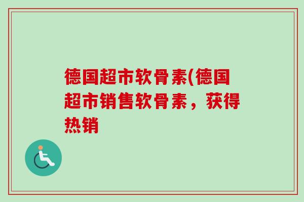 德国超市软骨素(德国超市销售软骨素，获得热销