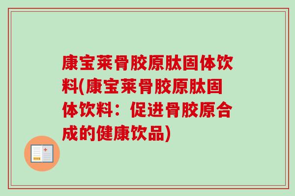 康宝莱骨胶原肽固体饮料(康宝莱骨胶原肽固体饮料：促进骨胶原合成的健康饮品)