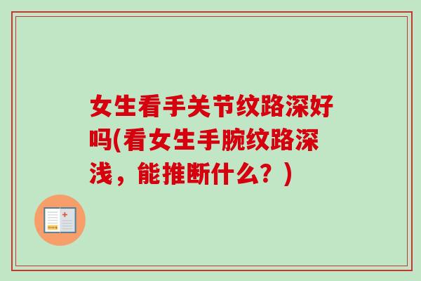 女生看手关节纹路深好吗(看女生手腕纹路深浅，能推断什么？)