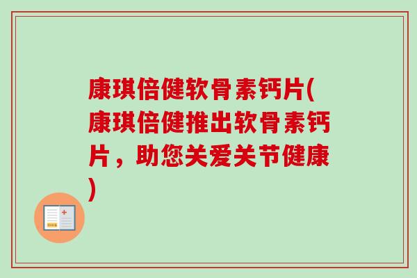 康琪倍健软骨素钙片(康琪倍健推出软骨素钙片，助您关爱关节健康)