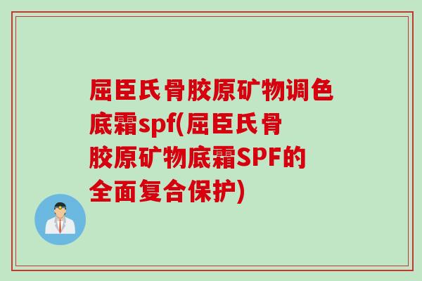 屈臣氏骨胶原矿物调色底霜spf(屈臣氏骨胶原矿物底霜SPF的全面复合保护)