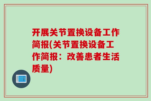 开展关节置换设备工作简报(关节置换设备工作简报：改善患者生活质量)