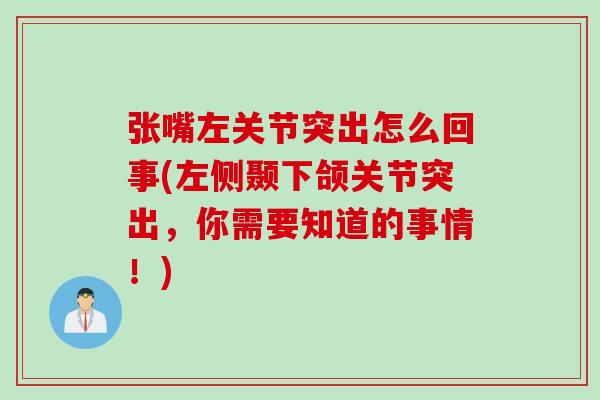 张嘴左关节突出怎么回事(左侧颞下颌关节突出，你需要知道的事情！)