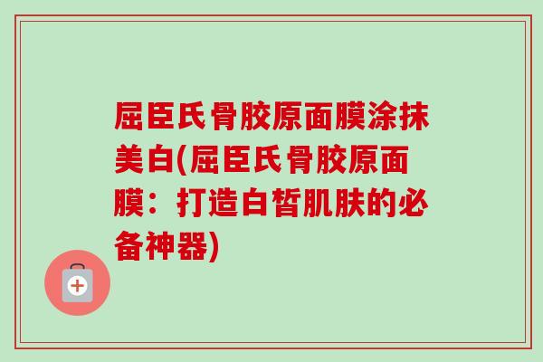 屈臣氏骨胶原面膜涂抹美白(屈臣氏骨胶原面膜：打造白皙肌肤的必备神器)