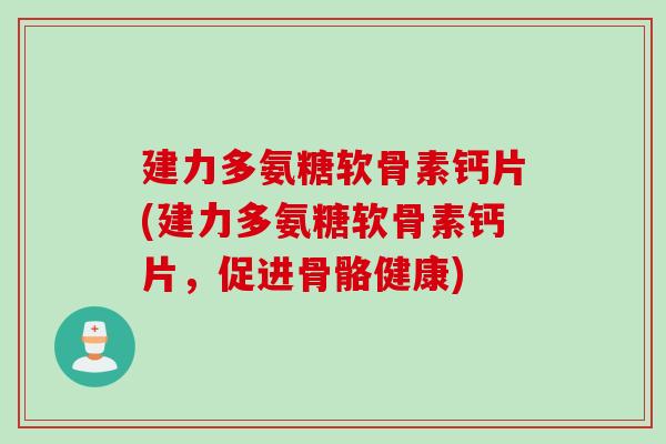 建力多氨糖软骨素钙片(建力多氨糖软骨素钙片，促进骨骼健康)