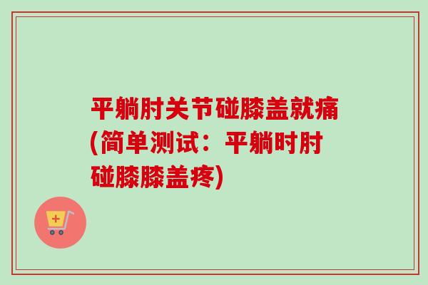 平躺肘关节碰膝盖就痛(简单测试：平躺时肘碰膝膝盖疼)