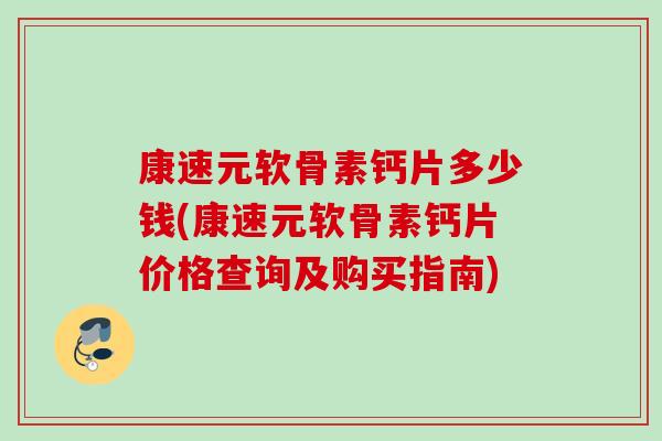 康速元软骨素钙片多少钱(康速元软骨素钙片价格查询及购买指南)