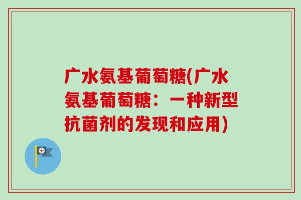 广水氨基葡萄糖(广水氨基葡萄糖：一种新型抗菌剂的发现和应用)