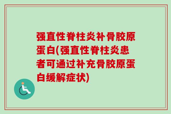 强直性脊柱炎补骨胶原蛋白(强直性脊柱炎患者可通过补充骨胶原蛋白缓解症状)