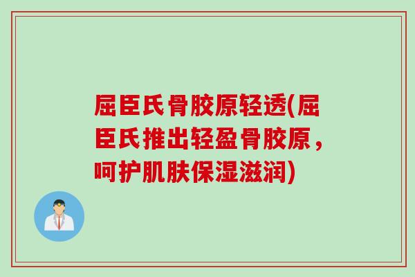 屈臣氏骨胶原轻透(屈臣氏推出轻盈骨胶原，呵护肌肤保湿滋润)