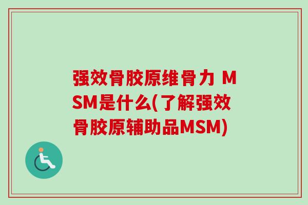 强效骨胶原维骨力 MSM是什么(了解强效骨胶原辅助品MSM)