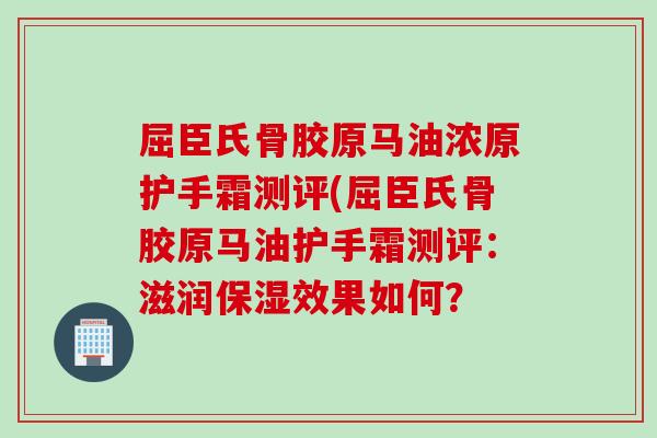 屈臣氏骨胶原马油浓原护手霜测评(屈臣氏骨胶原马油护手霜测评：滋润保湿效果如何？