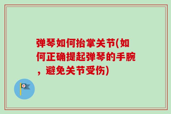 弹琴如何抬掌关节(如何正确提起弹琴的手腕，避免关节受伤)