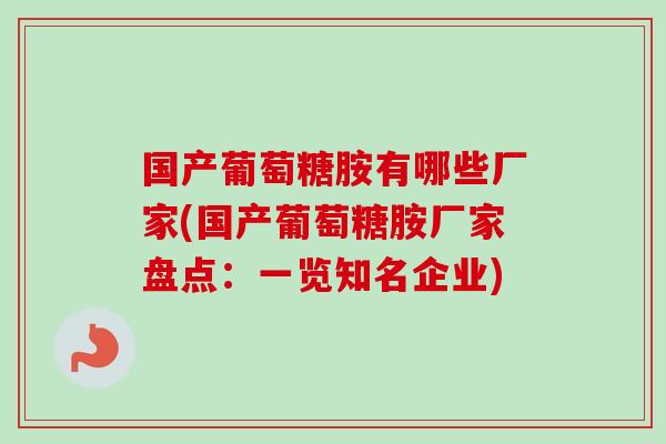 国产葡萄糖胺有哪些厂家(国产葡萄糖胺厂家盘点：一览知名企业)