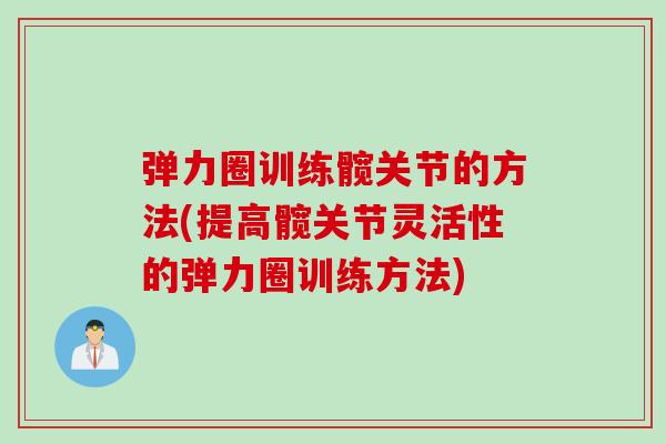 弹力圈训练髋关节的方法(提高髋关节灵活性的弹力圈训练方法)