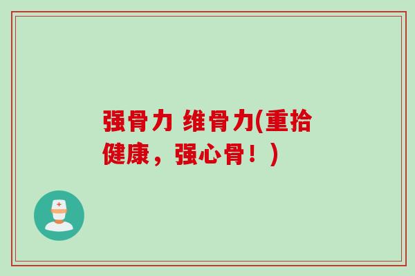 强骨力 维骨力(重拾健康,强心骨!) 强骨力 维骨力(重拾健康,强心骨!)