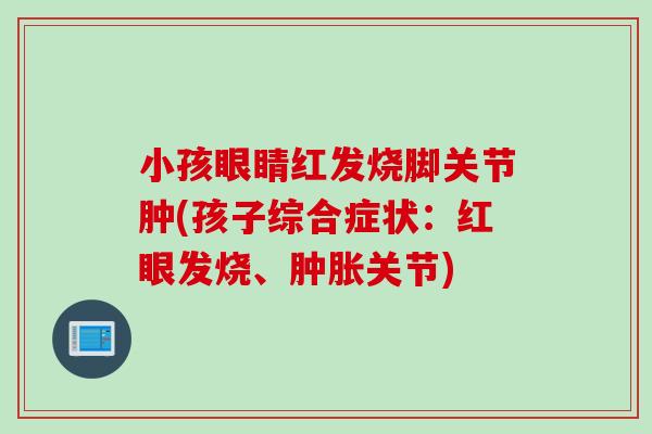 小孩眼睛红发烧脚关节肿(孩子综合症状：红眼发烧、肿胀关节)