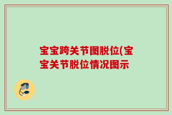 宝宝跨关节图脱位(宝宝关节脱位情况图示