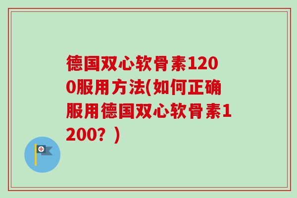 德国双心软骨素1200服用方法(如何正确服用德国双心软骨素1200？)