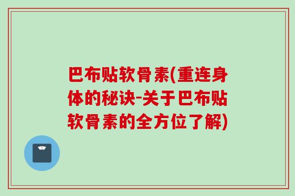 巴布贴软骨素(重连身体的秘诀-关于巴布贴软骨素的全方位了解)
