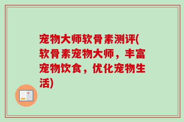 宠物大师软骨素测评(软骨素宠物大师，丰富宠物饮食，优化宠物生活)