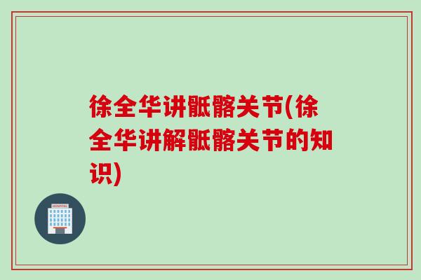 徐全华讲骶髂关节(徐全华讲解骶髂关节的知识)