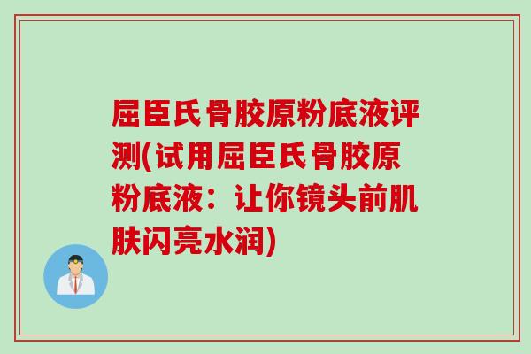 屈臣氏骨胶原粉底液评测(试用屈臣氏骨胶原粉底液：让你镜头前肌肤闪亮水润)