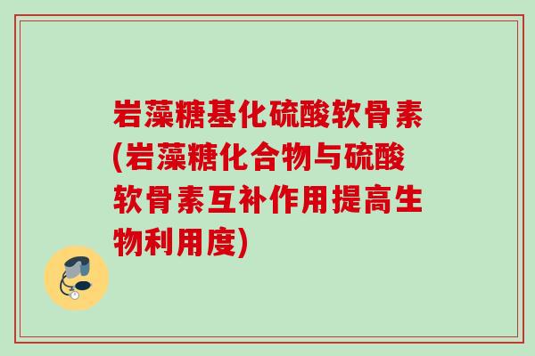 岩藻糖基化硫酸软骨素(岩藻糖化合物与硫酸软骨素互补作用提高生物利用度)