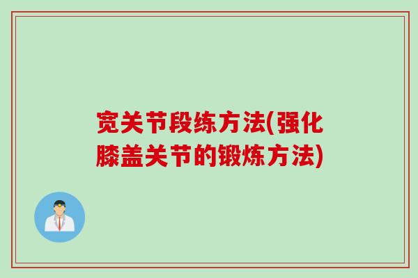 宽关节段练方法(强化膝盖关节的锻炼方法)