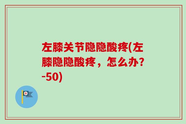 左膝关节隐隐酸疼(左膝隐隐酸疼，怎么办？-50)