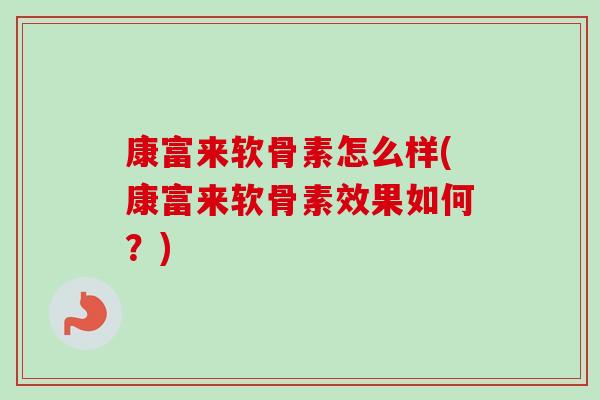 康富来软骨素怎么样(康富来软骨素效果如何？)