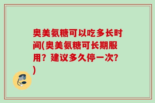 奥美氨糖可以吃多长时间(奥美氨糖可长期服用？建议多久停一次？)