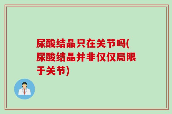 尿酸结晶只在关节吗(尿酸结晶并非仅仅局限于关节)