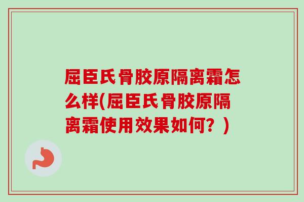 屈臣氏骨胶原隔离霜怎么样(屈臣氏骨胶原隔离霜使用效果如何？)