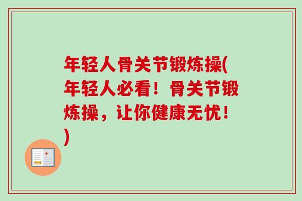 年轻人骨关节锻炼操(年轻人必看！骨关节锻炼操，让你健康无忧！)