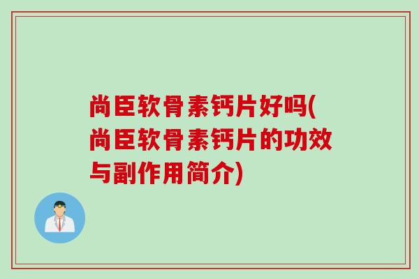 尚臣软骨素钙片好吗(尚臣软骨素钙片的功效与副作用简介)