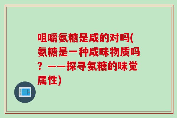 咀嚼氨糖是咸的对吗(氨糖是一种咸味物质吗？——探寻氨糖的味觉属性)