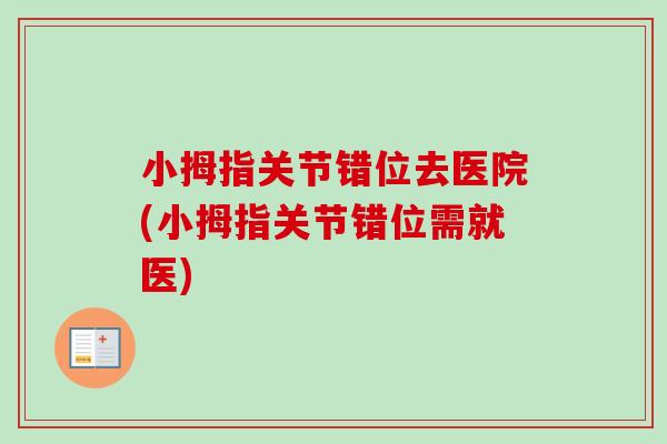 小拇指关节错位去医院(小拇指关节错位需就医)