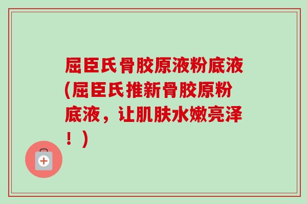 屈臣氏骨胶原液粉底液(屈臣氏推新骨胶原粉底液，让肌肤水嫩亮泽！)