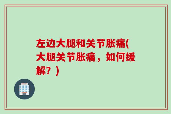 左边大腿和关节胀痛(大腿关节胀痛，如何缓解？)
