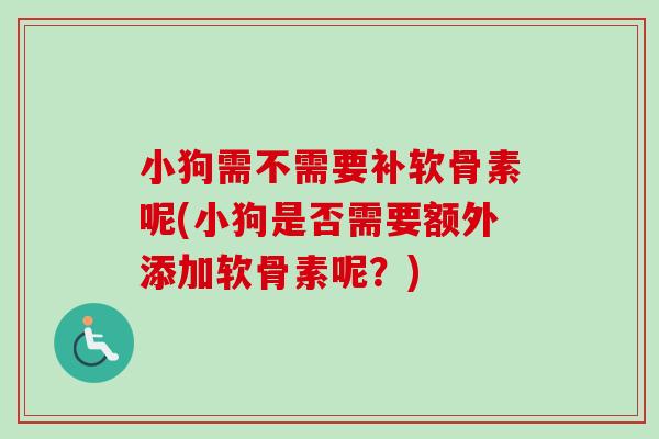小狗需不需要补软骨素呢(小狗是否需要额外添加软骨素呢？)