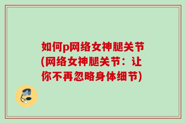 如何p网络女神腿关节(网络女神腿关节：让你不再忽略身体细节)