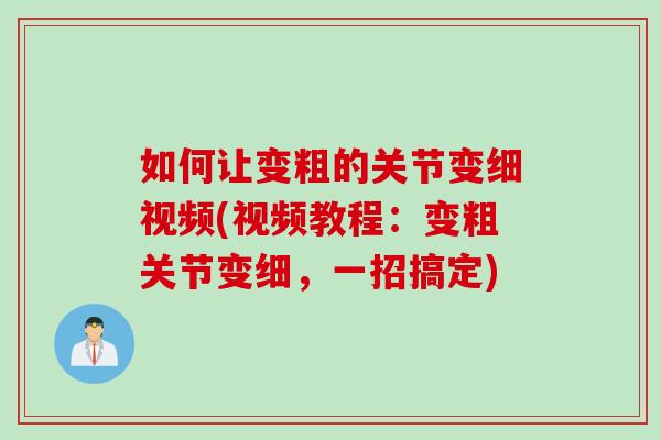 如何让变粗的关节变细视频(视频教程：变粗关节变细，一招搞定)