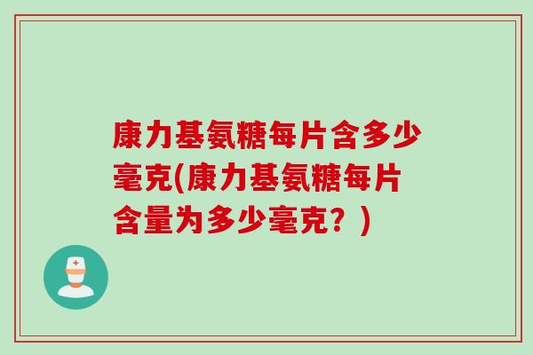 康力基氨糖每片含多少毫克(康力基氨糖每片含量为多少毫克？)